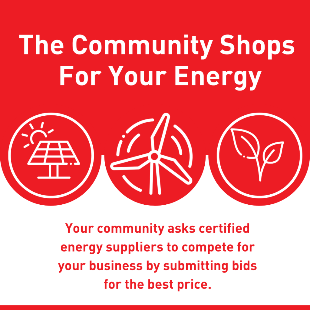 The community shops for your energy: Your community asks certified energy suppliers to compete for your business by submitting bids for the best price.