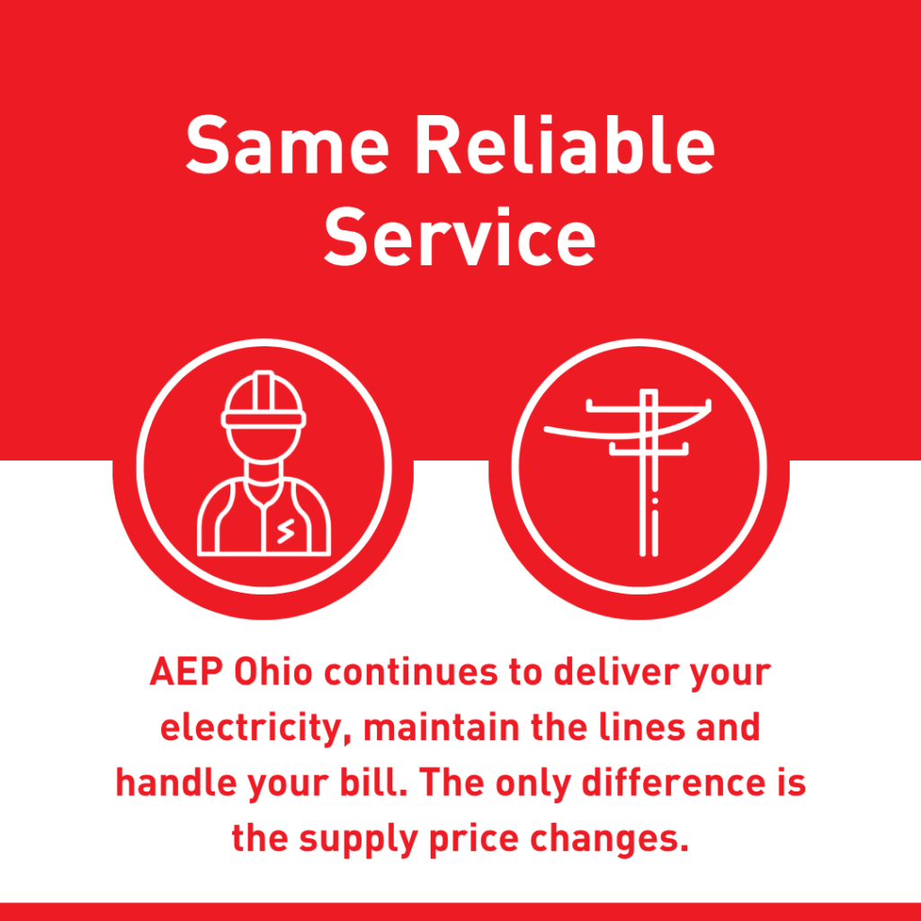 Same reliable service: AEP Ohio continues to deliver your electricity, maintain the lines and handle your bill. The only difference is the supply price changes.